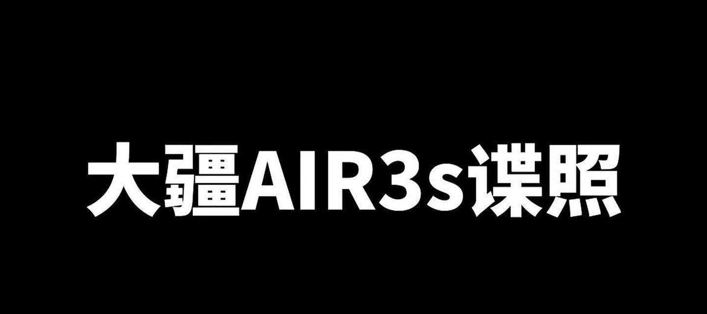 大疆3S标准版的卓越性能及出色表现（拍摄无限可能，大疆3S标准版为你带来全新体验）